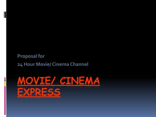 MOVIE/ CINEMA
EXPRESS
Proposal for
24 Hour Movie/ Cinema Channel
 