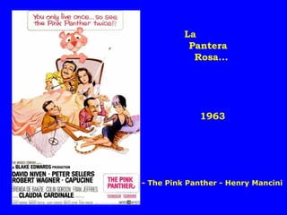 1963
La
Pantera
Rosa...
- The Pink Panther - Henry Mancini
 