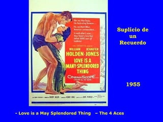 Suplício de
un
Recuerdo

1955

- Love is a May Splendored Thing

– The 4 Aces

 
