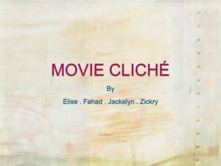 MOVIE CLICHÉ
                By
 Elise . Fahad . Jackelyn . Zickry
 
