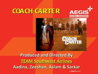 COACH CARTE R
                         IT BEGINS
                          ON THE
                          STREET

                          IT ENDS
                           HERE


   Produced and Directed By
   TEAM Southwest Airlines
Aadina, Zeeshan, Aslam & Sarkar
                                     1
 