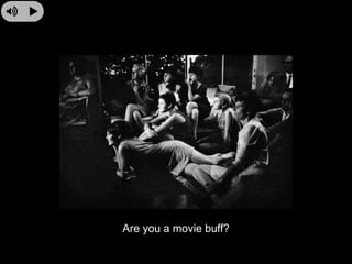 Are you a movie buff?
 
