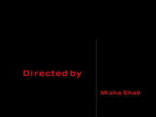 D i r e c t e d b y M i s h a S h a h