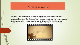 MovieCromatic
Somos una empresa cinematográfica audiovisual. Nos
especializamos En Dirección y producción de cortometrajes,
largometrajes, documentales, y fotografía Profesional.
 