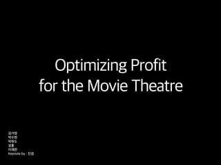Optimizing Profit
for the Movie Theatre
김가영
박수현
박현도
성훈
이재완
Keynote by : 진겸
 