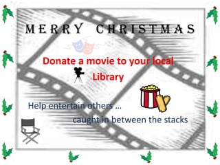 M e r r y    C h r I s t m a s Donate a movie to your local  Library      Help entertain others …                     caught in between the stacks 