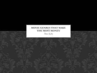 Alice Kelly
MOVIE GENRES THAT MAKE
THE MOST MONEY
 