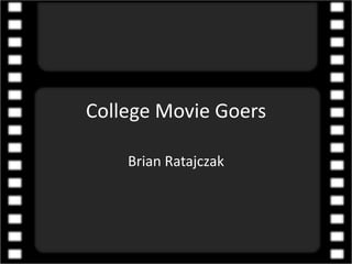 College Movie Goers
Brian Ratajczak
 
