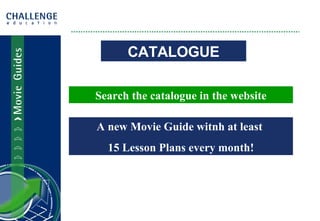 CATALOGUE Search the catalogue in the website A new Movie Guide witnh at least  15 Lesson Plans every month! 