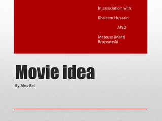 Movie ideaBy Alex Bell
In association with:
Khaleem Hussain
AND
Mateusz (Matt)
Brozeutzski
 