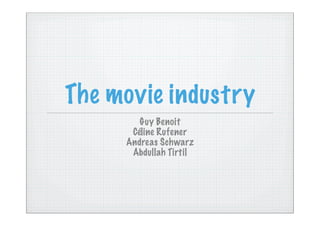 The movie industry
        Guy Benoit
      Céline Rufener
     Andreas Schwarz
      Abdullah Tirtil
 