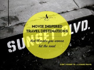 MOVIE INSPIRED
TRAVEL DESTINATIONS
that’ll make you wanna
hit the road
don’t forget to www.share.travel
 