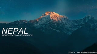 NEPAL
MOVIE LOCATION PRESENTATION
AMBER TRAN + RYAN WILLIAMS
 