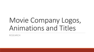 Movie Company Logos,
Animations and Titles
RESEARCH
 