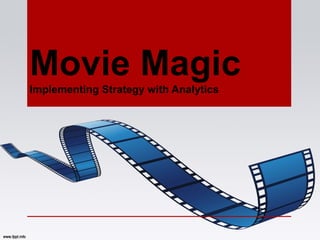 Movie Magic
Implementing Strategy with Analytics
 