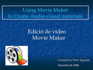 Edició de vídeo  Movie Maker Using Movie Maker to Create Audio-visual materials   Created by Pere Aguadé Novembre de 2009 