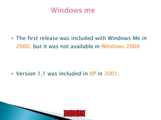 The first release was included with Windows Me in   2000 ,  but it was not available in   Windows 2000 Version 1.1 was included in  XP   in  2001 . 