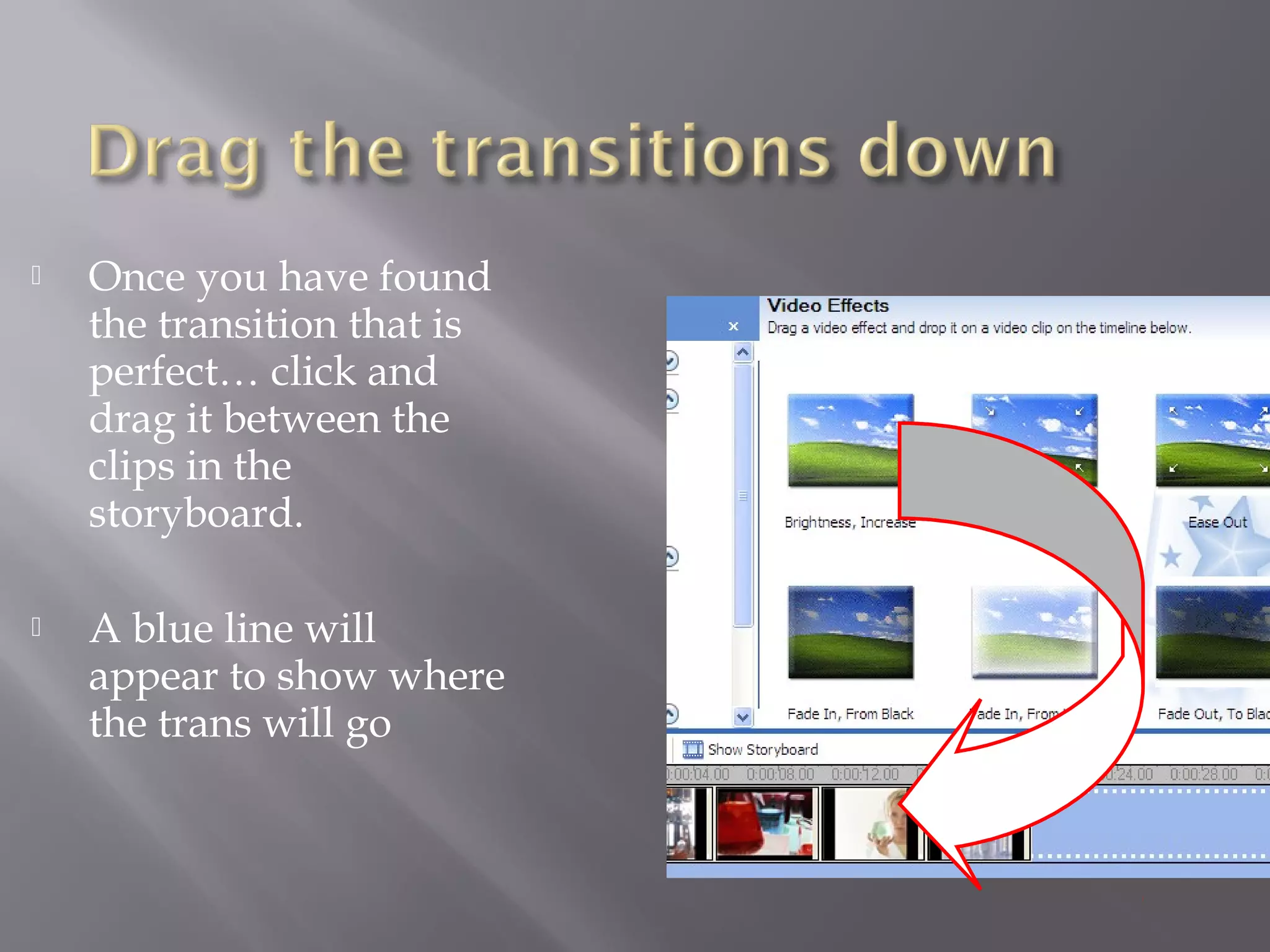    Once you have found
    the transition that is
    perfect… click and
    drag it between the
    clips in the
    storyboard.

   A blue line will
    appear to show where
    the trans will go
 