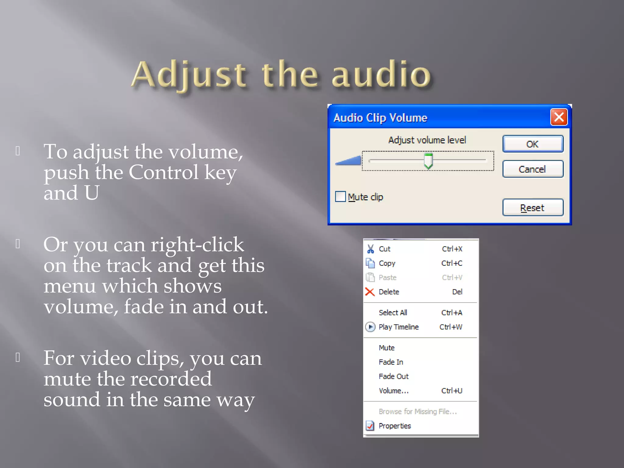    To adjust the volume,
    push the Control key
    and U

   Or you can right-click
    on the track and get this
    menu which shows
    volume, fade in and out.

   For video clips, you can
    mute the recorded
    sound in the same way
 