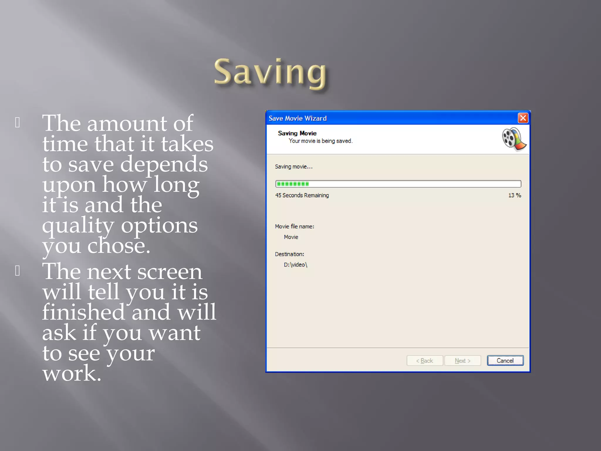    The amount of
    time that it takes
    to save depends
    upon how long
    it is and the
    quality options
    you chose.
   The next screen
    will tell you it is
    finished and will
    ask if you want
    to see your
    work.
 