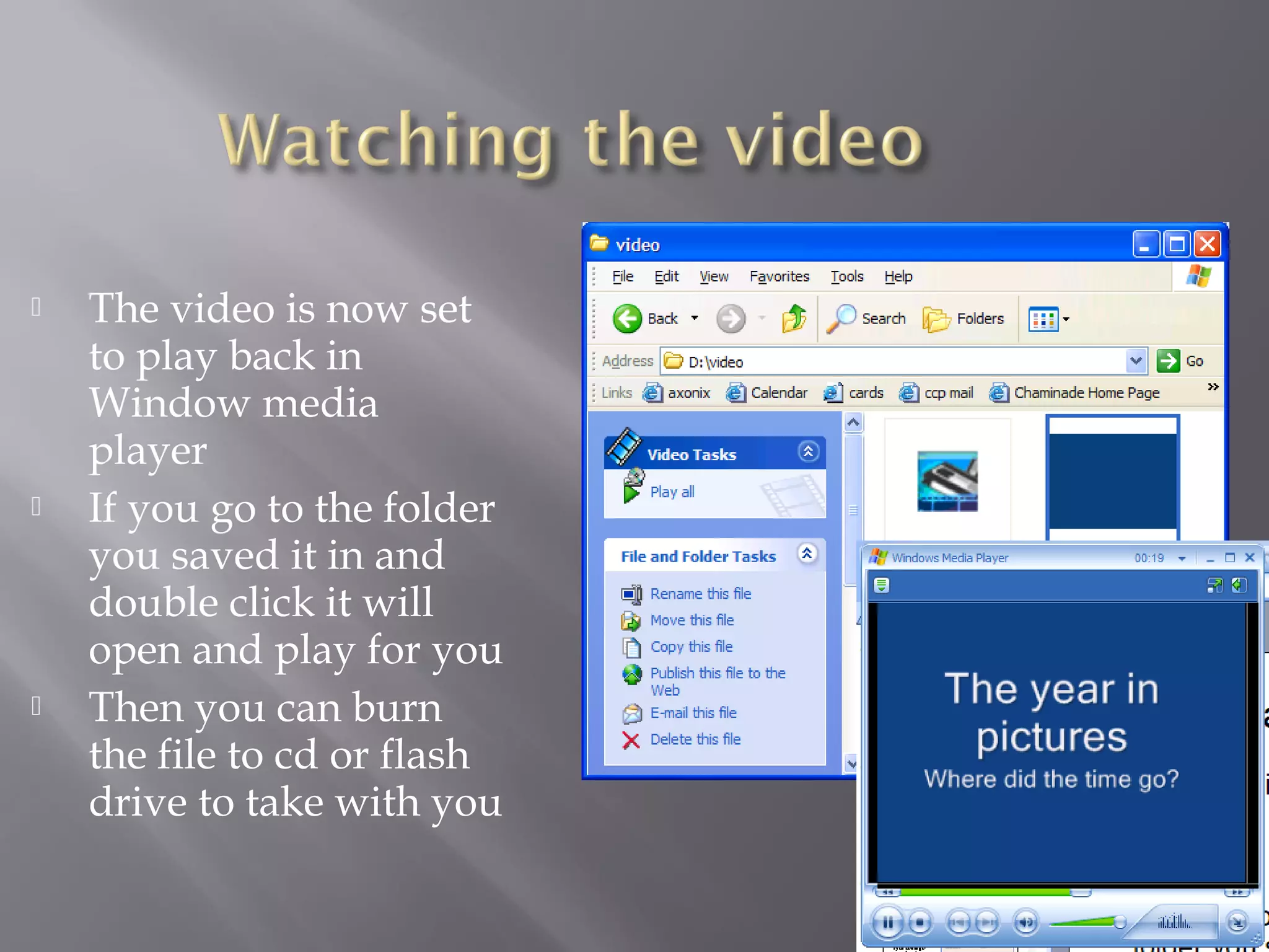    The video is now set
    to play back in
    Window media
    player
   If you go to the folder
    you saved it in and
    double click it will
    open and play for you
   Then you can burn
    the file to cd or flash
    drive to take with you
 
