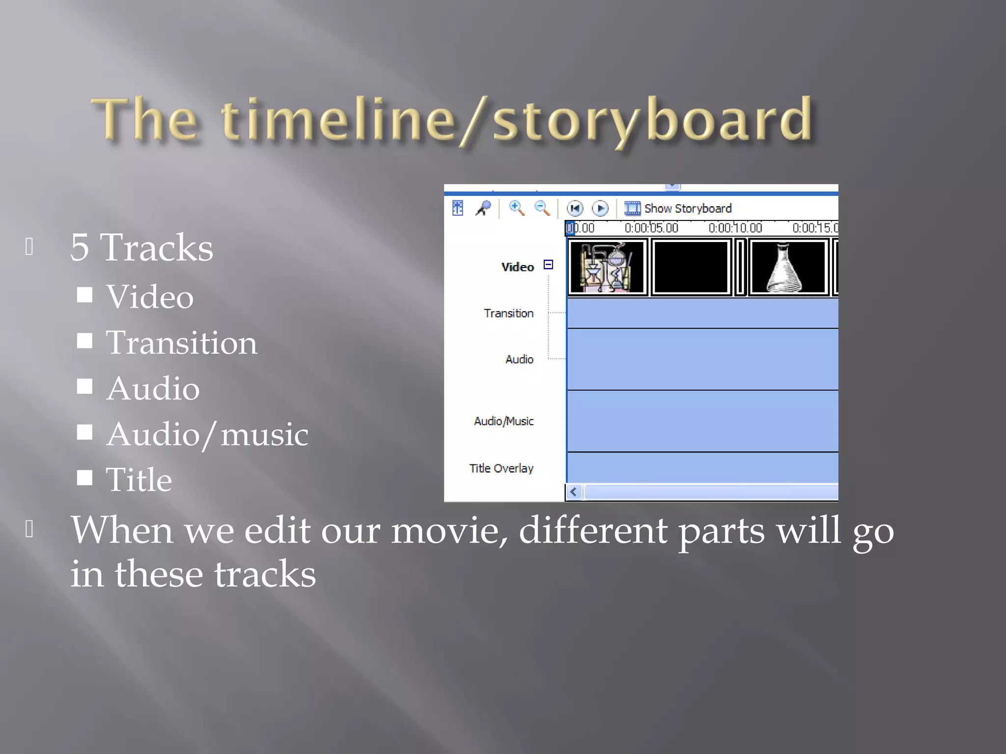    5 Tracks
     Video
     Transition
     Audio
     Audio/music
     Title
   When we edit our movie, different parts will go
    in these tracks
 
