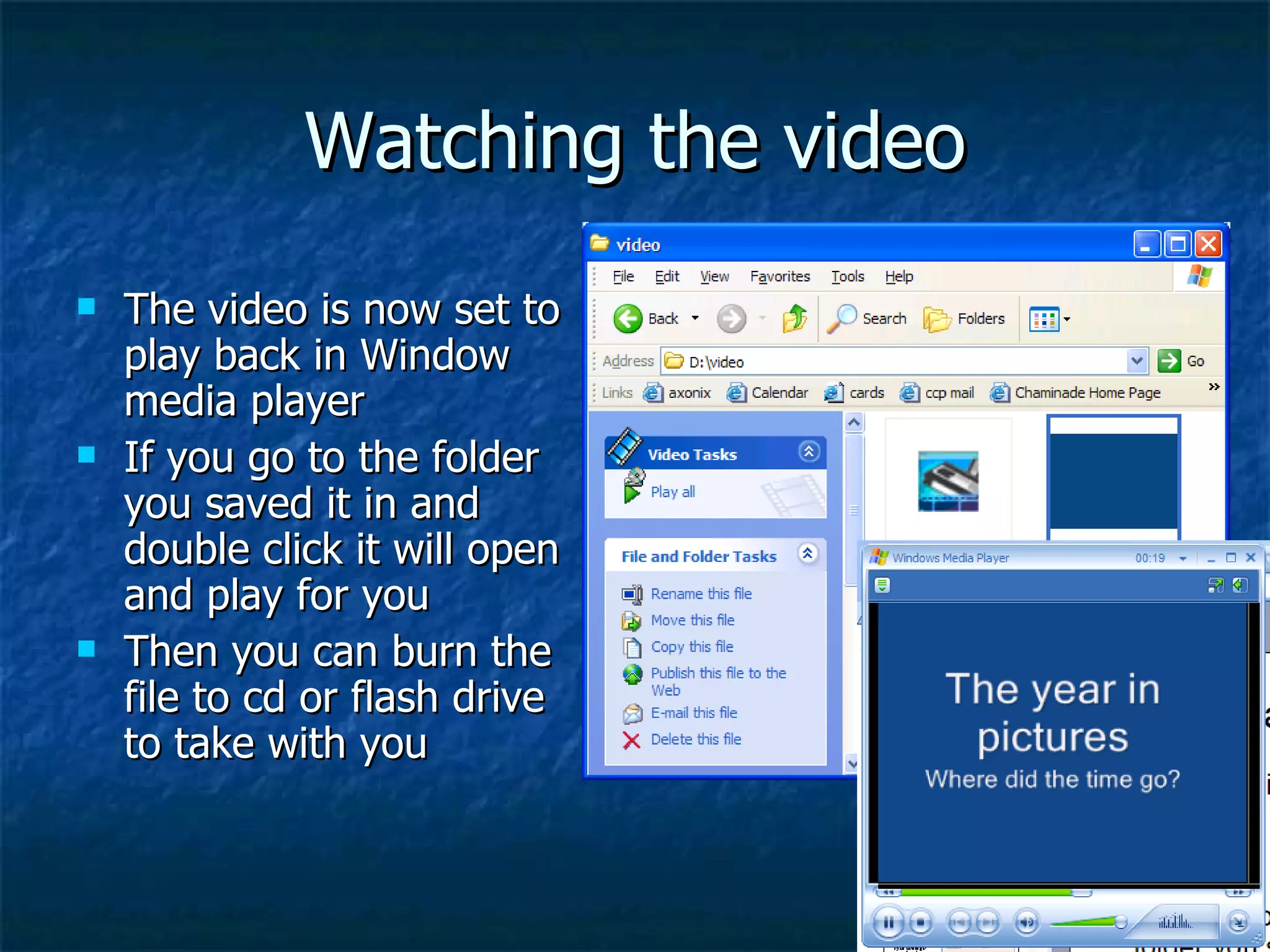 Watching the video The video is now set to play back in Window media player If you go to the folder you saved it in and double click it will open and play for you Then you can burn the file to cd or flash drive to take with you 