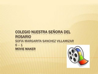 COLEGIO NUESTRA SEÑORA DEL
ROSARIO
SOFIA MARGARITA SANCHEZ VILLAMIZAR
6–1
MOVIE MAKER
 