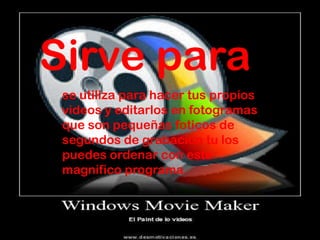 Sirve para
 se utiliza para hacer tus propios
 videos y editarlos en fotogramas
 que son pequeñas foticos de
 segundos de grabacion tu los
 puedes ordenar con este
 magnifico programa
 