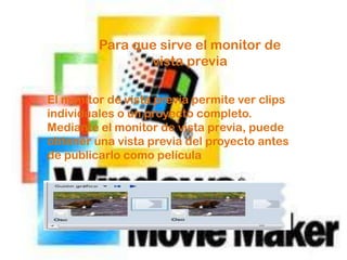 Para que sirve el monitor de
                vista previa

El monitor de vista previa permite ver clips
individuales o un proyecto completo.
Mediante el monitor de vista previa, puede
obtener una vista previa del proyecto antes
de publicarlo como película
 
