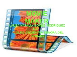 MOVIE
        MAKER
LAURA NATALIA GOMEZ RODRIGUEZ
            6-3
  COLEGIO NUESTRA SEÑORA DEL
           ROSARIO
 