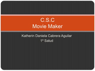 C.S.C
      Movie Maker
Katherin Daniela Cabrera Aguilar
           1º Salud
 