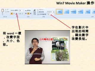 Win7 Movie Maker 操作




                   字在影片中
                   出現的時間
和 word 一樣
                   ，藉由數字
，改變字型
                   改變長短。
、大小、色
彩。
 