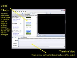 Timeline View This is a more technical and advanced view of the project Video Effects You may add certain visual styles to the clips such as fading to white or black or even making the film look old and damaged