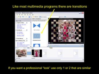 Like most multimedia programs there are transitions If you want a professional “look” use only 1 or 2 that are similar