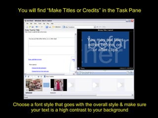 Choose a font style that goes with the overall style & make sure your text is a high contrast to your background You will find “Make Titles or Credits” in the Task Pane