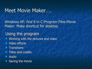 Meet Movie Maker…. Windows XP: find it in C:Program Files:Movie Maker. Make shortcut for desktop. ,[object Object],[object Object],[object Object],[object Object],[object Object],[object Object],[object Object]