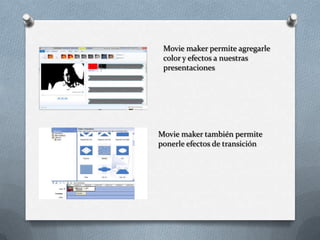Movie maker permite agregarle
color y efectos a nuestras
presentaciones
Movie maker también permite
ponerle efectos de transición
 