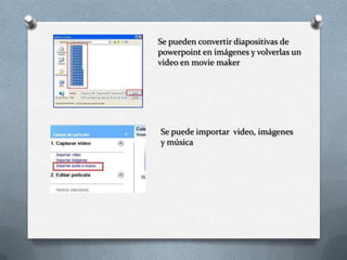 Se pueden convertir diapositivas de
powerpoint en imágenes y volverlas un
video en movie maker
Se puede importar video, imágenes
y música
 
