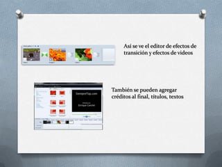 Así se ve el editor de efectos de
transición y efectos de videos
También se pueden agregar
créditos al final, títulos, textos
 
