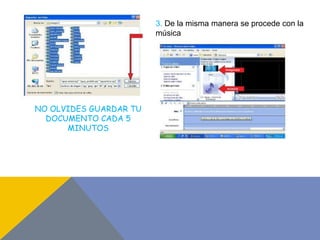 3. De la misma manera se procede con la
música
NO OLVIDES GUARDAR TU
DOCUMENTO CADA 5
MINUTOS
 