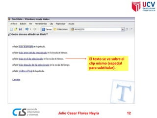 El texto se ve sobre el
clip mismo (especial
para subtitular).

Julio Cesar Flores Neyra

12

 