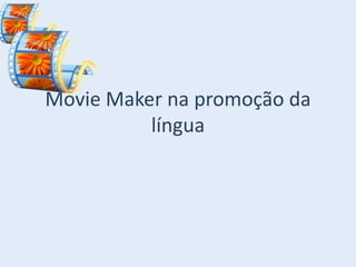 Movie Maker na promoção da
língua

 