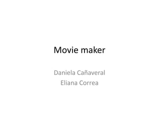 Movie maker
Daniela Cañaveral
Eliana Correa
 