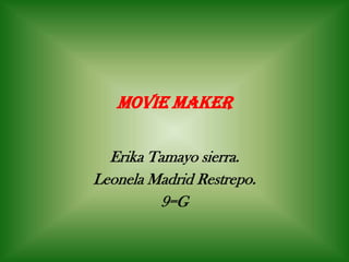 Movie Maker
Erika Tamayo sierra.
Leonela Madrid Restrepo.
9=G
 