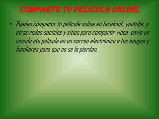 Comparte tu película online.
• Puedes compartir tu película online en facebook, youtube, y
otras redes sociales y sitios para compartir video envía un
vinculo atu película en un correo electrónico a tus amigos y
familiares para que no se lo pierdan.
 