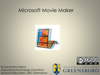 Microsoft Movie Maker
By Samantha Harlow
Instructional Technology Consultant
School of Education, UNC Greensboro
 