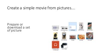 Create a simple movie from pictures….
Prepare or
download a set
of picture
 