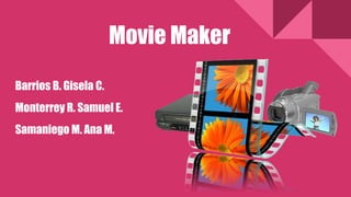 Movie Maker
Barrios B. Gisela C.
Monterrey R. Samuel E.
Samaniego M. Ana M.
 
