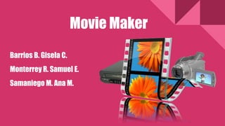 Movie Maker
Barrios B. Gisela C.
Monterrey R. Samuel E.
Samaniego M. Ana M.
 